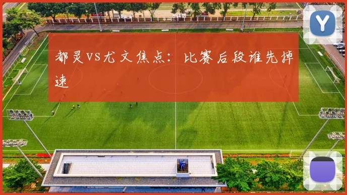 都灵vs尤文焦点：比赛后段谁先掉速