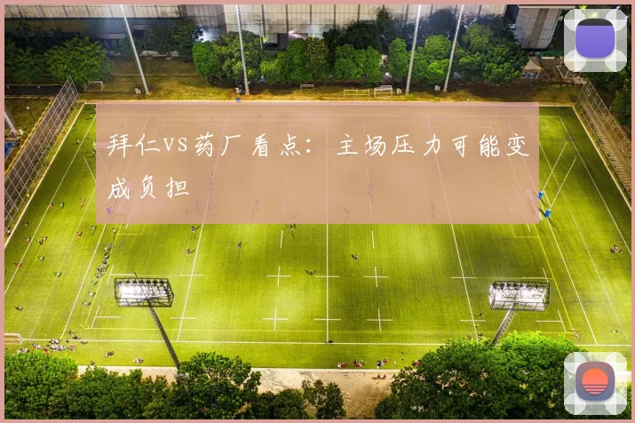 拜仁vs药厂看点：主场压力可能变成负担