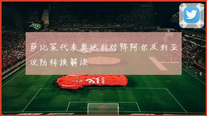 萨比策代表奥地利对阵阿尔及利亚攻防转换解读