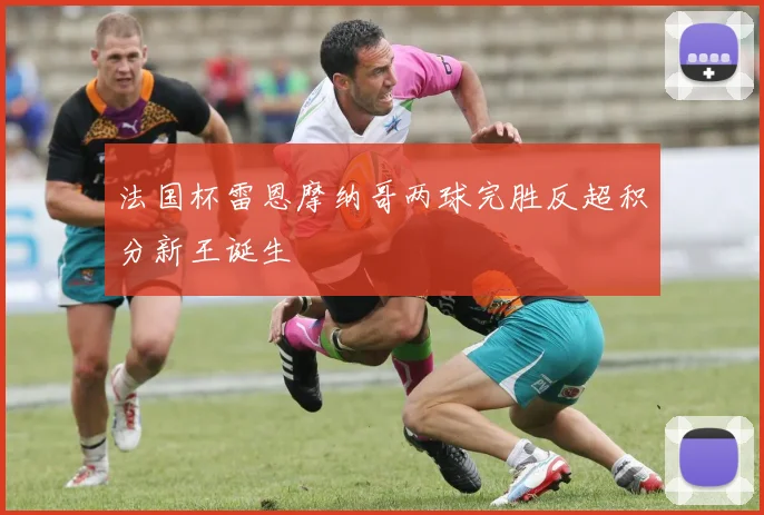 法国杯雷恩摩纳哥两球完胜反超积分新王诞生