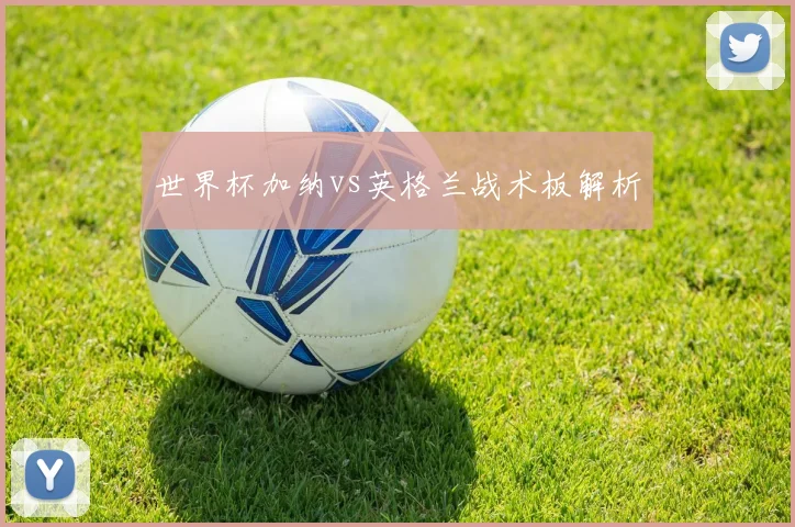 世界杯加纳vs英格兰战术板解析