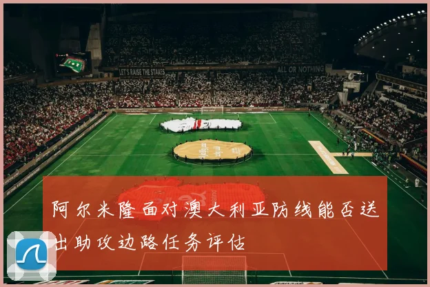阿尔米隆面对澳大利亚防线能否送出助攻边路任务评估