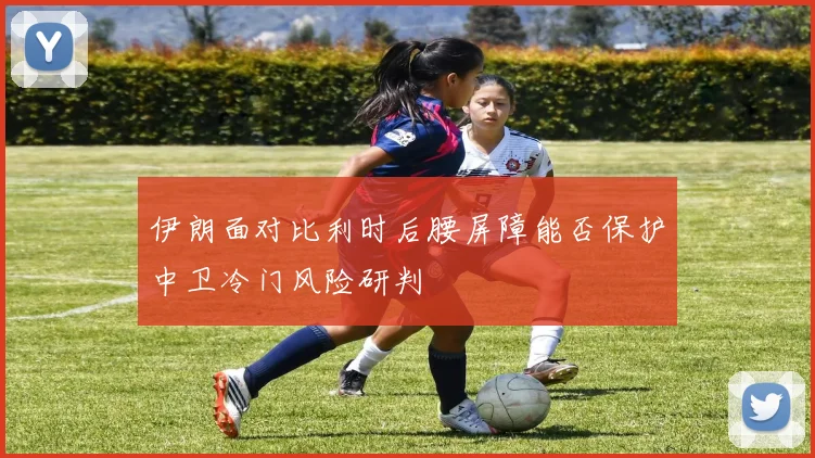 伊朗面对比利时后腰屏障能否保护中卫冷门风险研判
