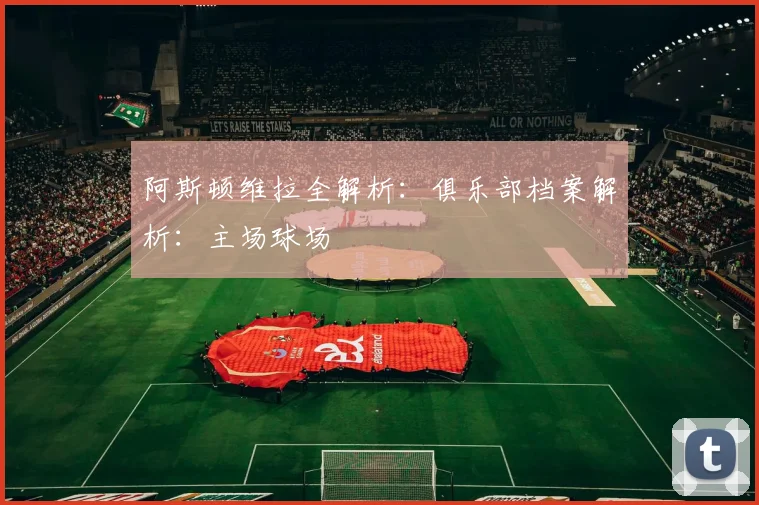 阿斯顿维拉全解析：俱乐部档案解析：主场球场